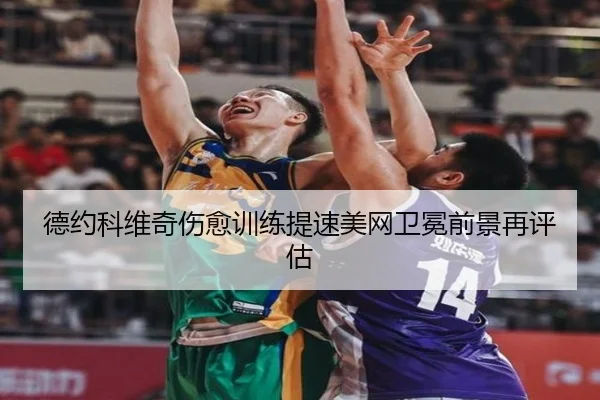 德约科维奇伤愈训练提速美网卫冕前景再评估