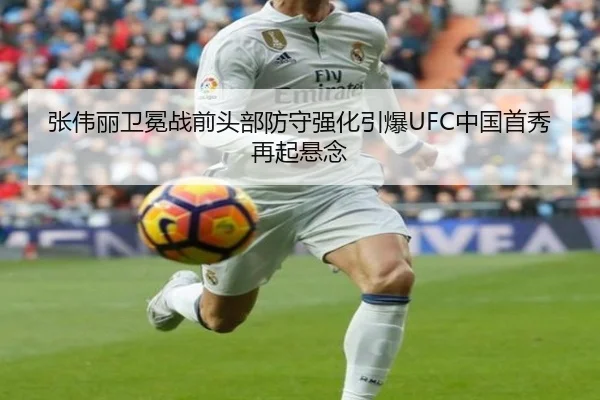 张伟丽卫冕战前头部防守强化引爆UFC中国首秀再起悬念
