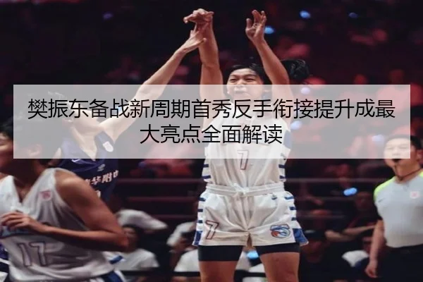 樊振东备战新周期首秀反手衔接提升成最大亮点全面解读