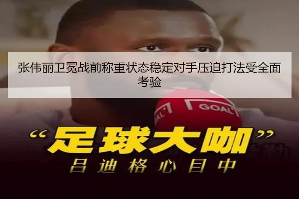 张伟丽卫冕战前称重状态稳定对手压迫打法受全面考验
