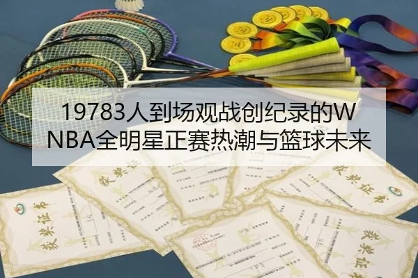 19783人到场观战创纪录的WNBA全明星正赛热潮与篮球未来